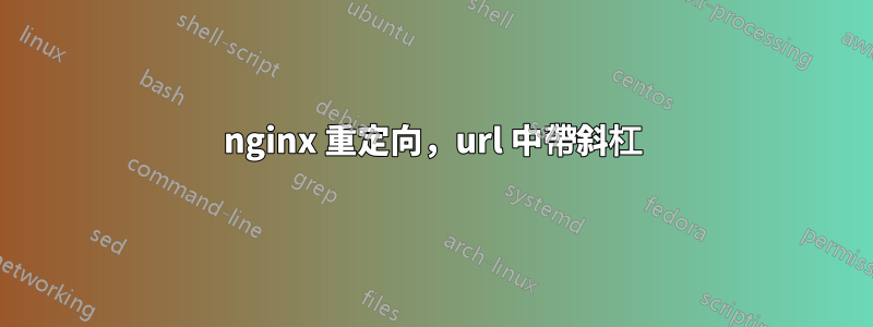 nginx 重定向，url 中帶斜杠