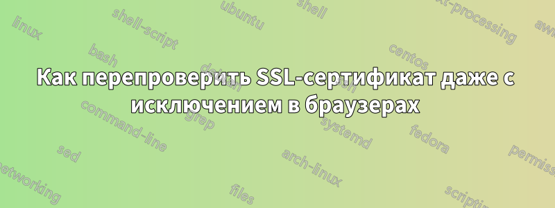 Как перепроверить SSL-сертификат даже с исключением в браузерах