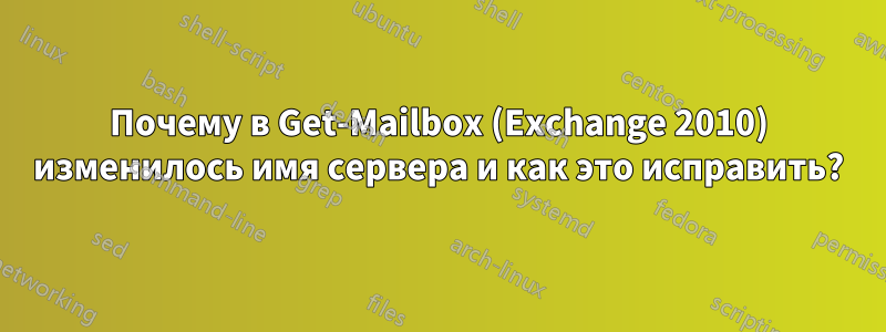 Почему в Get-Mailbox (Exchange 2010) изменилось имя сервера и как это исправить?