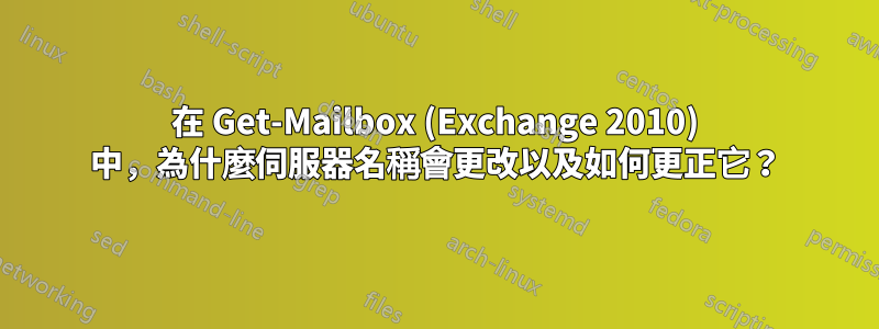 在 Get-Mailbox (Exchange 2010) 中，為什麼伺服器名稱會更改以及如何更正它？