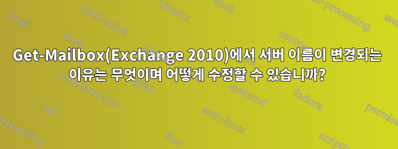 Get-Mailbox(Exchange 2010)에서 서버 이름이 변경되는 이유는 무엇이며 어떻게 수정할 수 있습니까?