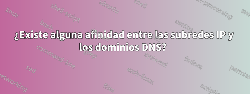 ¿Existe alguna afinidad entre las subredes IP y los dominios DNS? 
