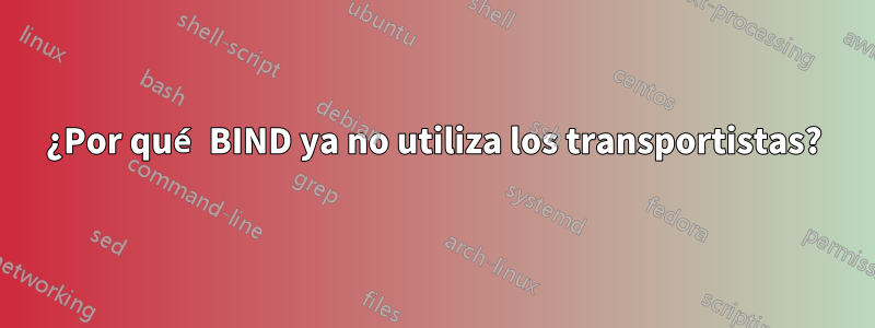¿Por qué BIND ya no utiliza los transportistas?