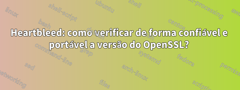 Heartbleed: como verificar de forma confiável e portável a versão do OpenSSL?