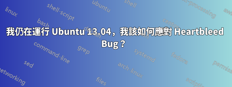 我仍在運行 Ubuntu 13.04，我該如何應對 Heartbleed Bug？ 