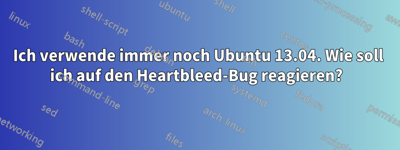 Ich verwende immer noch Ubuntu 13.04. Wie soll ich auf den Heartbleed-Bug reagieren? 