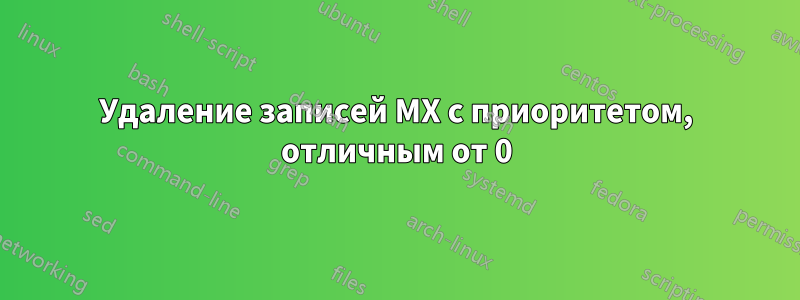 Удаление записей MX с приоритетом, отличным от 0