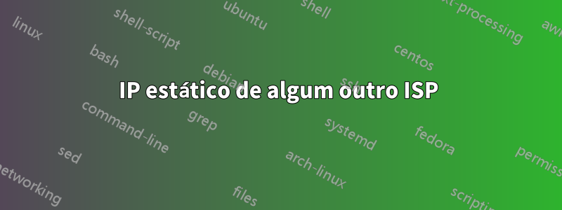 IP estático de algum outro ISP