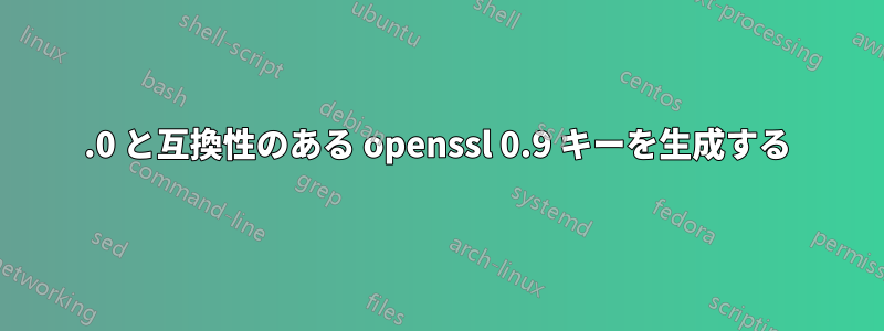 1.0 と互換性のある openssl 0.9 キーを生成する