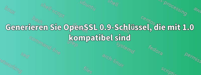 Generieren Sie OpenSSL 0.9-Schlüssel, die mit 1.0 kompatibel sind