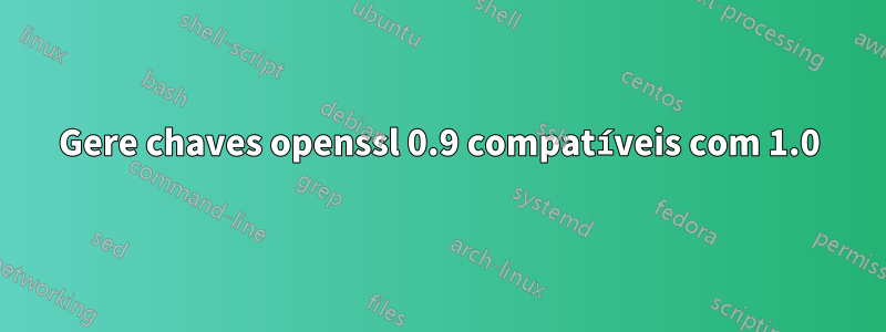 Gere chaves openssl 0.9 compatíveis com 1.0