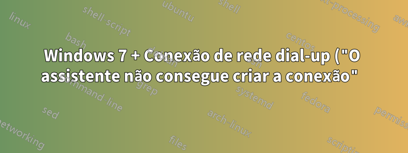 Windows 7 + Conexão de rede dial-up ("O assistente não consegue criar a conexão")