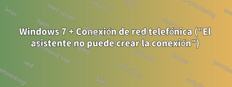 Windows 7 + Conexión de red telefónica ("El asistente no puede crear la conexión")