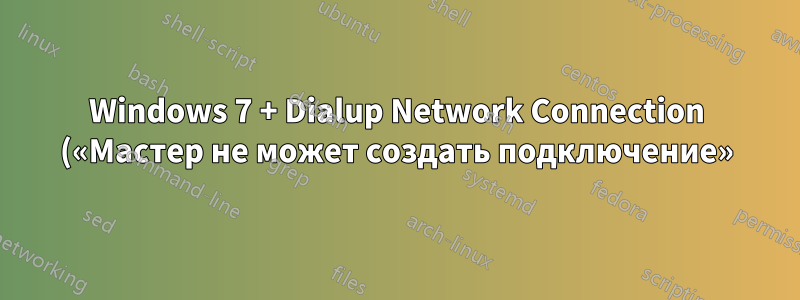 Windows 7 + Dialup Network Connection («Мастер не может создать подключение»)