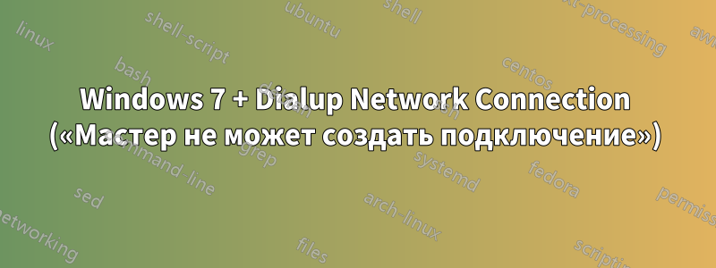 Windows 7 + Dialup Network Connection («Мастер не может создать подключение»)
