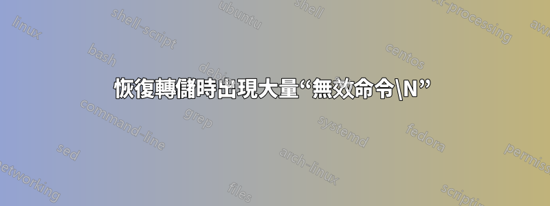 恢復轉儲時出現大量“無效命令\N”