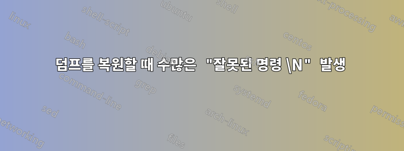 덤프를 복원할 때 수많은 "잘못된 명령 \N" 발생