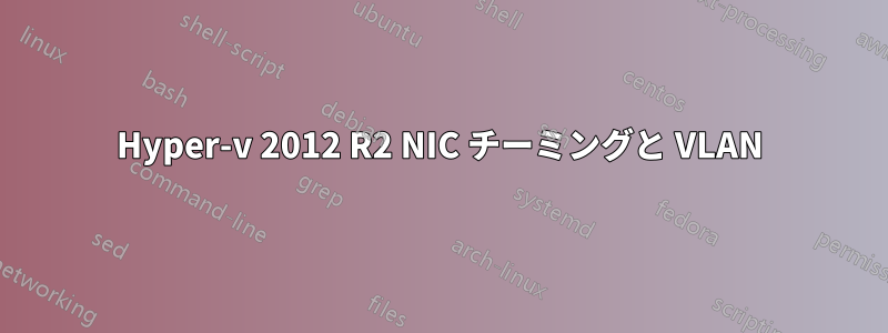 Hyper-v 2012 R2 NIC チーミングと VLAN