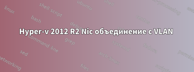 Hyper-v 2012 R2 Nic объединение с VLAN