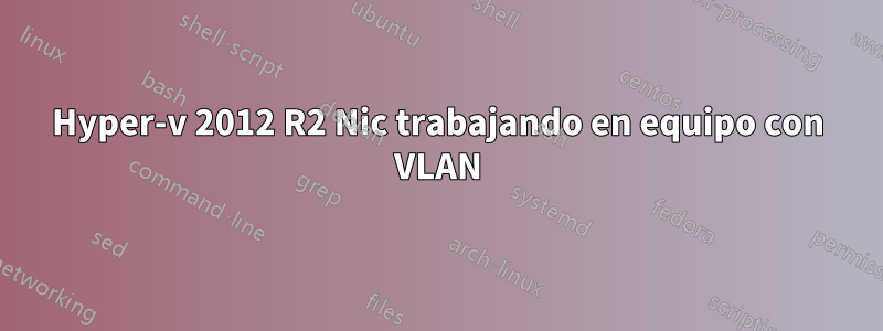 Hyper-v 2012 R2 Nic trabajando en equipo con VLAN
