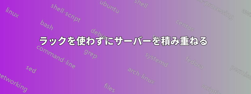 ラックを使わずにサーバーを積み重ねる 