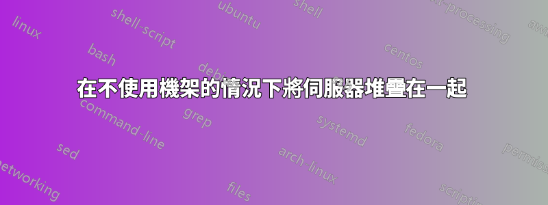 在不使用機架的情況下將伺服器堆疊在一起
