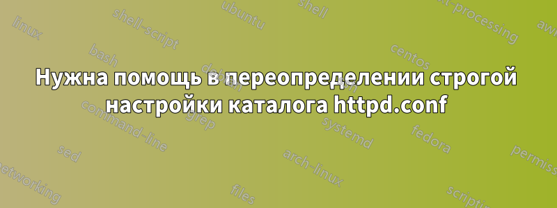 Нужна помощь в переопределении строгой настройки каталога httpd.conf