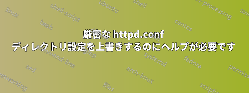 厳密な httpd.conf ディレクトリ設定を上書きするのにヘルプが必要です