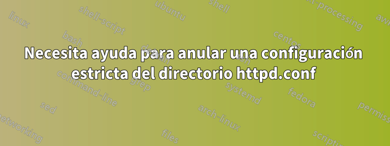 Necesita ayuda para anular una configuración estricta del directorio httpd.conf