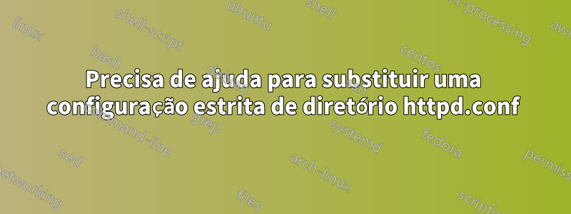 Precisa de ajuda para substituir uma configuração estrita de diretório httpd.conf