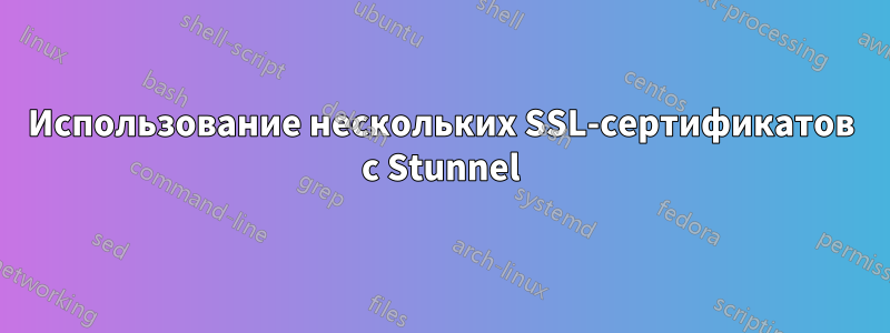 Использование нескольких SSL-сертификатов с Stunnel