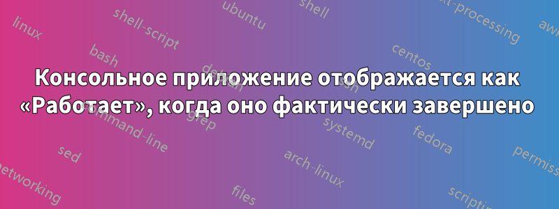 Консольное приложение отображается как «Работает», когда оно фактически завершено