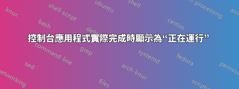 控制台應用程式實際完成時顯示為“正在運行”