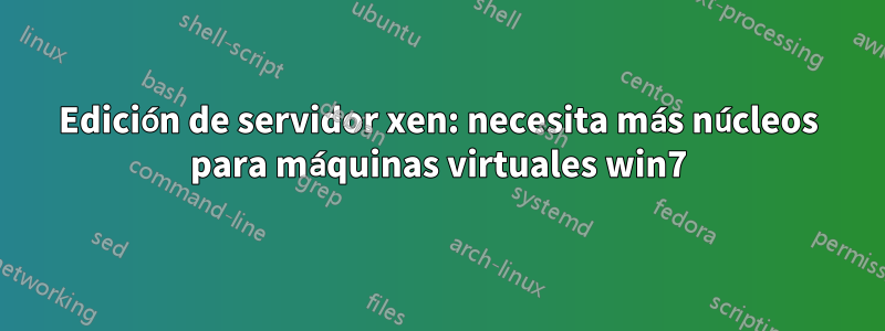 Edición de servidor xen: necesita más núcleos para máquinas virtuales win7