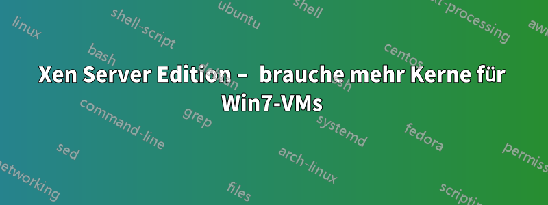 Xen Server Edition – brauche mehr Kerne für Win7-VMs