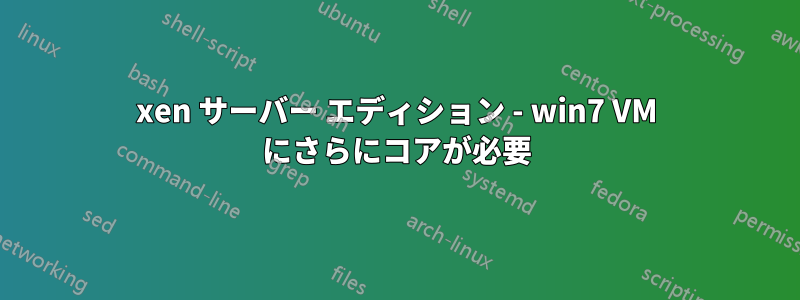 xen サーバー エディション - win7 VM にさらにコアが必要