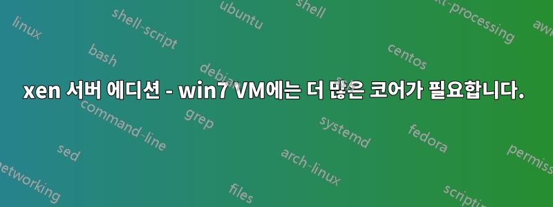 xen 서버 에디션 - win7 VM에는 더 많은 코어가 필요합니다.