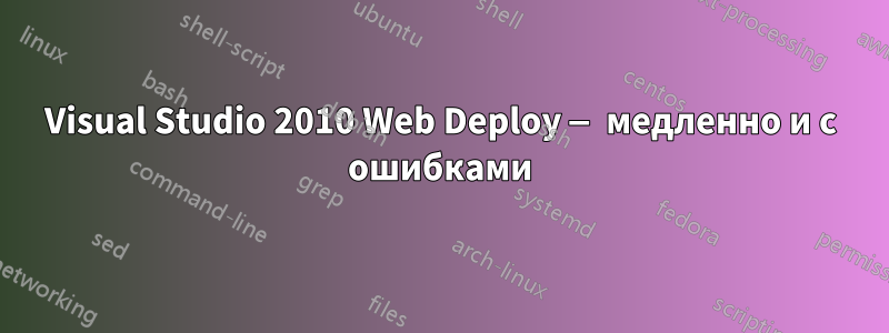 Visual Studio 2010 Web Deploy — медленно и с ошибками