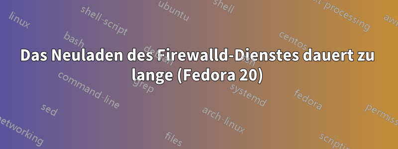 Das Neuladen des Firewalld-Dienstes dauert zu lange (Fedora 20)