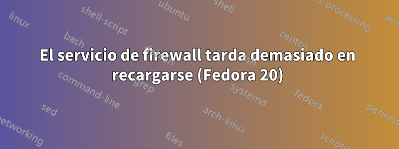 El servicio de firewall tarda demasiado en recargarse (Fedora 20)