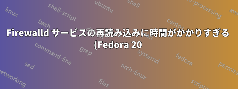 Firewalld サービスの再読み込みに時間がかかりすぎる (Fedora 20)