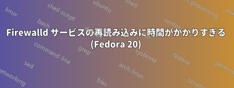 Firewalld サービスの再読み込みに時間がかかりすぎる (Fedora 20)