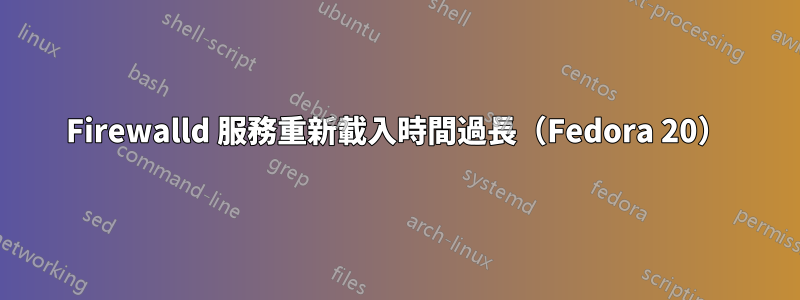 Firewalld 服務重新載入時間過長（Fedora 20）