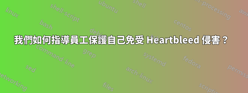 我們如何指導員工保護自己免受 Heartbleed 侵害？ 