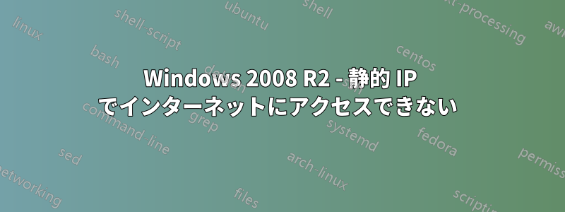 Windows 2008 R2 - 静的 IP でインターネットにアクセスできない 