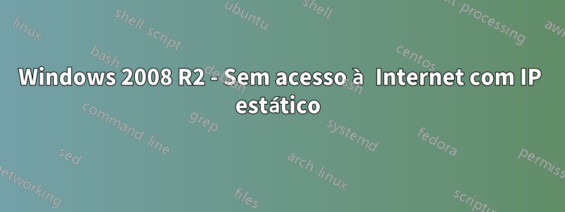 Windows 2008 R2 - Sem acesso à Internet com IP estático 