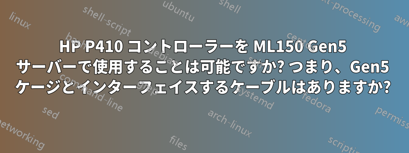 HP P410 コントローラーを ML150 Gen5 サーバーで使用することは可能ですか? つまり、Gen5 ケージとインターフェイスするケーブルはありますか?