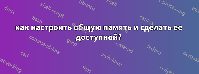 как настроить общую память и сделать ее доступной?