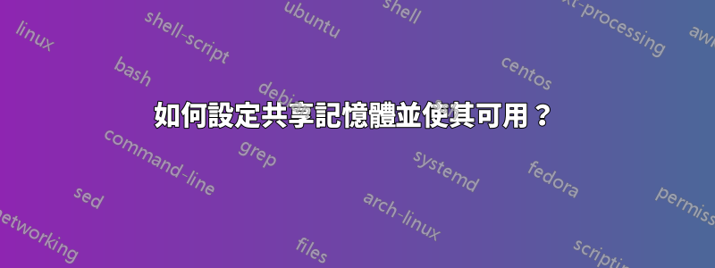 如何設定共享記憶體並使其可用？
