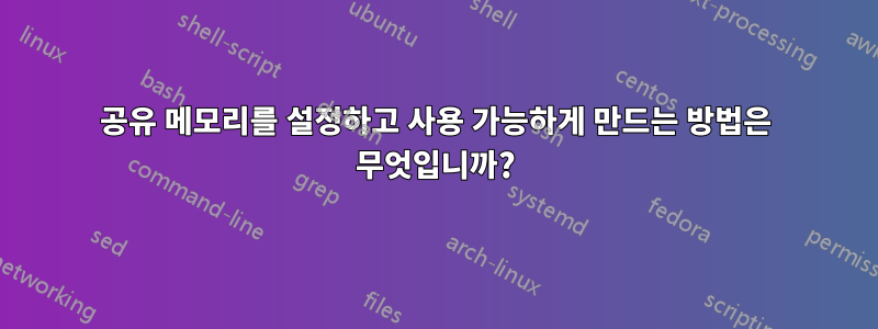 공유 메모리를 설정하고 사용 가능하게 만드는 방법은 무엇입니까?